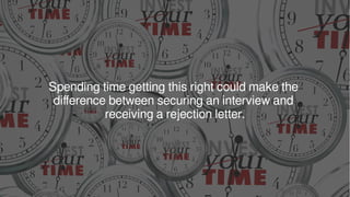 Spending time getting this right could make the
difference between securing an interview and
receiving a rejection letter.
 