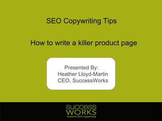 SEO Copywriting Tips How to write a killer product page Presented By:  Heather Lloyd-Martin CEO, SuccessWorks 
