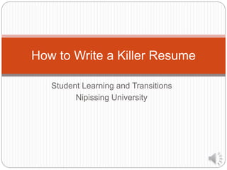Student Learning and Transitions
Nipissing University
How to Write a Killer Resume
 