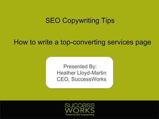 SEO Copywriting Tips How to write a top-converting services page Presented By:  Heather Lloyd-Martin CEO, SuccessWorks 