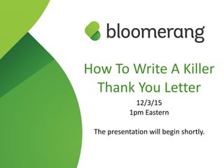 How  To  Write  A  Killer  
Thank  You  Letter  
12/3/15  
1pm  Eastern  
The  presentation  will  begin  shortly.
 