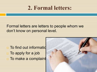 2. Formal letters:
Formal letters are letters to people whom we
don’t know on personal level.
 To find out information
 To apply for a job
 To make a complaint
 