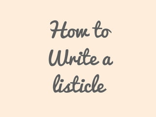 How to
Write a
listicle
 