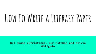 How To Write a Literary Paper
By: Juana Zufriategui, Luz Esteban and Olivia
Obligado
 