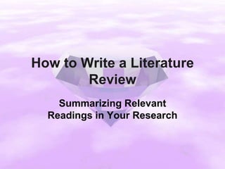 How to Write a Literature
Review
Summarizing Relevant
Readings in Your Research
 