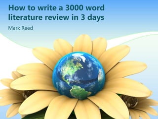 How to write a 3000 word
literature review in 3 days
Mark Reed

 