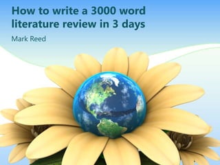 How to write a 3000 word 
literature review in 3 days 
Mark Reed 
 