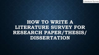 HOW TO WRITE A
LITERATURE SURVEY FOR
RESEARCH PAPER/THESIS/
DISSERTATION
 