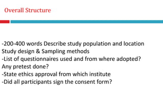Overall Structure
-200-400 words Describe study population and location
Study design & Sampling methods
-List of questionnaires used and from where adopted?
Any pretest done?
-State ethics approval from which institute
-Did all participants sign the consent form?
 