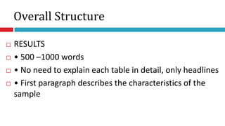 Overall Structure
 RESULTS
 • 500 –1000 words
 • No need to explain each table in detail, only headlines
 • First paragraph describes the characteristics of the
sample
 