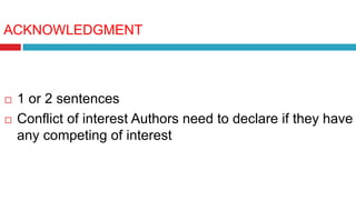 ACKNOWLEDGMENT
 1 or 2 sentences
 Conflict of interest Authors need to declare if they have
any competing of interest
 