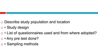  Describe study population and location
 • Study design
 • List of questionnaires used and from where adopted?
 • Any pre test done?
 • Sampling methods
 