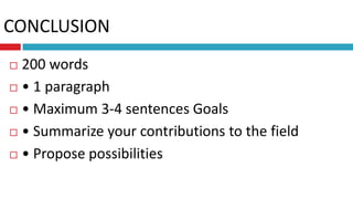 CONCLUSION
 200 words
 • 1 paragraph
 • Maximum 3-4 sentences Goals
 • Summarize your contributions to the field
 • Propose possibilities
 