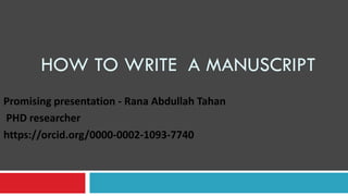 HOW TO WRITE A MANUSCRIPT
Promising presentation - Rana Abdullah Tahan
PHD researcher
https://orcid.org/0000-0002-1093-7740
 