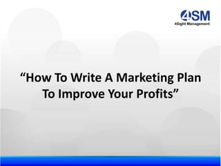 “How To Write A Marketing Plan
   To Improve Your Profits”
 