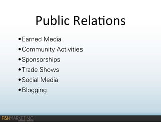 Public	
  Rela-ons
• Earned Media
• Community Activities
• Sponsorships
• Trade Shows
• Social Media
• Blogging

 