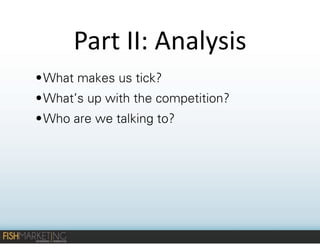 Part	
  II:	
  Analysis
• What makes us tick?
• What’s up with the competition?
• Who are we talking to?

 
