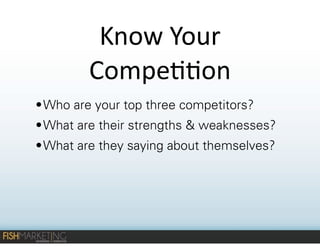 Know	
  Your	
  
Compe--on
• Who are your top three competitors?
• What are their strengths & weaknesses?
• What are they saying about themselves?

 