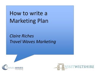 How to write a
Marketing Plan
Claire Riches
Travel Waves Marketing
 