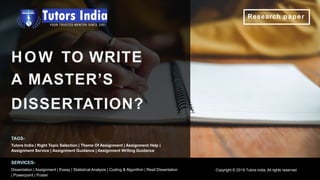 Research paper
HOW TO WRITE
A MASTER’S
DISSERTATION?
Copyright © 2019 Tutors india. All rights reserved
TAGS-
Tutors India | Right Topic Selection | Theme Of Assignment | Assignment Help |
Assignment Service | Assignment Guidance | Assignment Writing Guidance
SERVICES-
Dissertation | Assignment | Essay | Statistical Analysis | Coding & Algorithm | Resit Dissertation
| Powerpoint | Poster
 