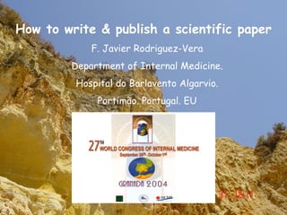 How to write & publish a scientific paper
            F. Javier Rodriguez-Vera
        Department of Internal Medicine.
         Hospital do Barlavento Algarvio.
             Portimão. Portugal. EU
 