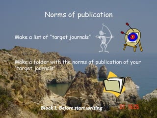 Norms of publication


Make a list of “target journals”



Make a folder with the norms of publication of your
“target journals”




           Block I. Before start writing
 