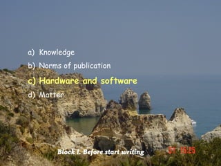 a) Knowledge
b) Norms of publication

c) Hardware and software
d) Matter




        Block I. Before start writing
 