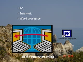 PC.
Internet.
Word processor




                                  Microsoft Word.lnk




  Block I. Before start writing
 