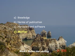 a) Knowledge
b) Norms of publication
c) Hardware and software

d) Matter




    Block I. Before start writing
 