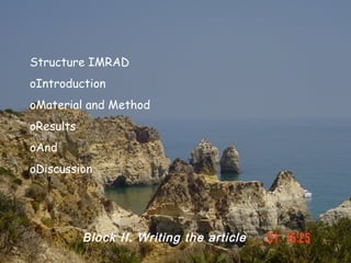 Structure IMRAD
oIntroduction
oMaterial and Method
oResults
oAnd
oDiscussion




           Block II. Writing the article
 