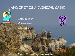 AND IF IT IS A CLINICAL CASE?


    Introduction
    Clinical case
    Conclusions




   Block II. Writing the article
 