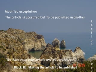 Modified acceptation:
The article is accepted but to be published in another
                                                         s
                                                         e
                                                         c
                                                         t
                                                         i
                                                         o
                                                         n
                                                         .


“We have read your article and we considered it
                                                         a
     Block III. Making the article to be published       c
 