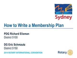 2014 ROTARY INTERNATIONAL CONVENTION
How to Write a Membership Plan
PDG Richard Elixman
District 5100
DG Eric Schmautz
District 5150
 