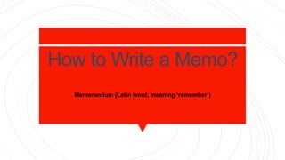 How to Write a Memo?
Memorandum (Latin word; meaning ‘remember’)
 