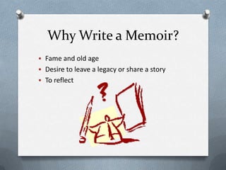Why Write a Memoir?
 Fame and old age
 Desire to leave a legacy or share a story
 To reflect
 