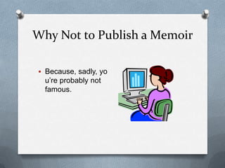 Why Not to Publish a Memoir

 Because, sadly, yo
  u’re probably not
  famous.
 