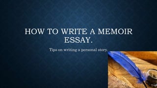 HOW TO WRITE A MEMOIR
ESSAY.
Tips on writing a personal story.
 
