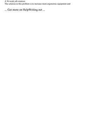 A 36 week job rotation:
The solution to this problem is to increase more ergonomic equipment and
... Get more on HelpWriting.net ...
 