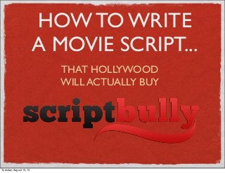 HOW TO WRITE
A MOVIE SCRIPT...
THAT HOLLYWOOD
WILL ACTUALLY BUY
Tuesday, August 13, 13
 