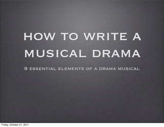 how to write a
                  musical drama
                   9 essential elements of a drama musical




Friday, October 21, 2011
 