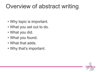 Overview of abstract writing
• Why topic is important.
• What you set out to do.
• What you did.
• What you found.
• What that adds.
• Why that’s important.
 