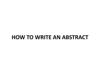 HOW TO WRITE AN ABSTRACT
 
