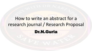 How to write an abstract for a
research journal / Research Proposal
Dr.N.Guria
 