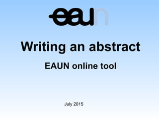 July 2015
Writing an abstract
EAUN online tool
 