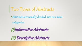 Two Types of Abstracts
•Abstracts are usually divided into two main
categories:
(i)InformativeAbstracts
(ii) Descriptive Abstracts
 