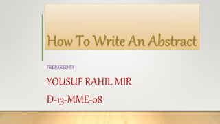How To Write An Abstract
PREPARED BY
YOUSUF RAHIL MIR
D-13-MME-08
 