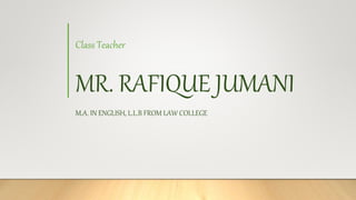 Class Teacher
MR. RAFIQUE JUMANI
M.A. IN ENGLISH, L.L.B FROM LAW COLLEGE
 