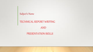 Subject’s Name
TECHNICAL REPORT WRITING
AND
PRESENTATION SKILLS
 
