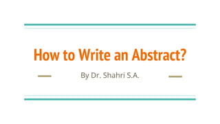 How to Write an Abstract?
By Dr. Shahri S.A.
 