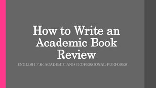 How to Write an
Academic Book
Review
ENGLISH FOR ACADEMIC AND PROFESSIONAL PURPOSES
 